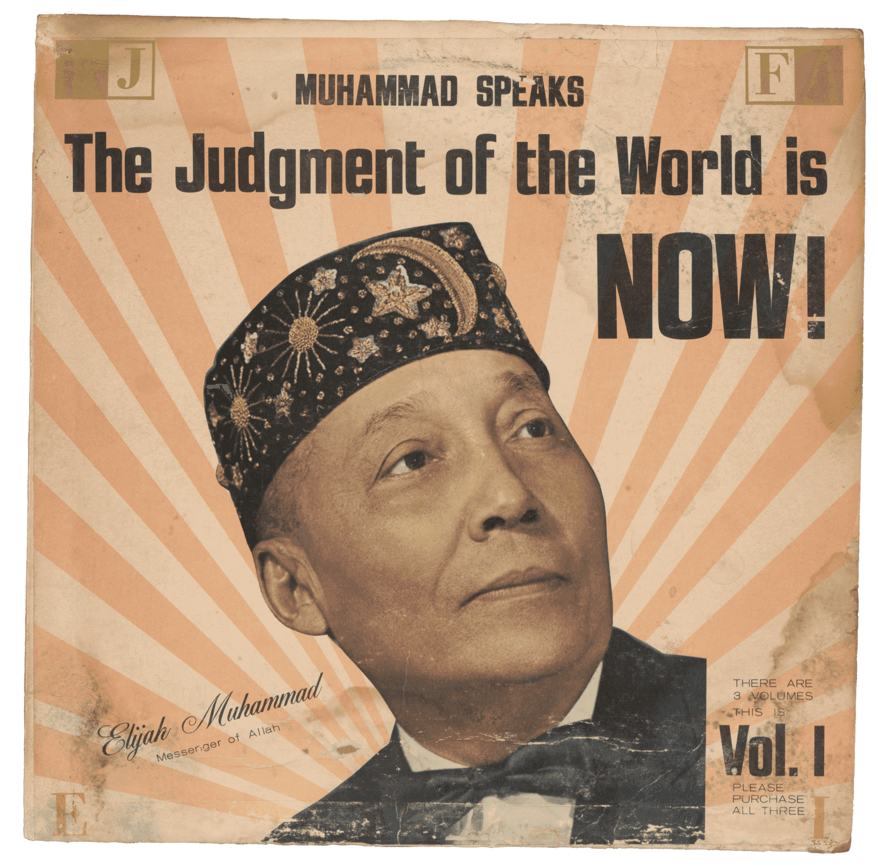 This cardboard record sleeve features a portrait of Elijah Muhammad at the center of the front cover. Muhammad wears a fez decorated with the Islamic star and crescent symbol and he also wears a black bow tie. Muhammad looks off camera to the right, his eyes on something in the distance. There are four lines of large black text across the top of the cover which read [MUHAMMAD SPEAKS/The Judgment of the World is/NOW!]. To the bottom left of Muhammad's portrait is a line of diagonal black script which reads [Elijah Muhammad/Messenger of Allah]. To the bottom right of his portrait there is a block of black text which reads [THERE ARE/3 VOLUMES/THIS IS/VOL. 1/PLEASE/PURCHASE/ALL THREE]. This cardboard sleeve is water damaged and tearing along one of its sides.
