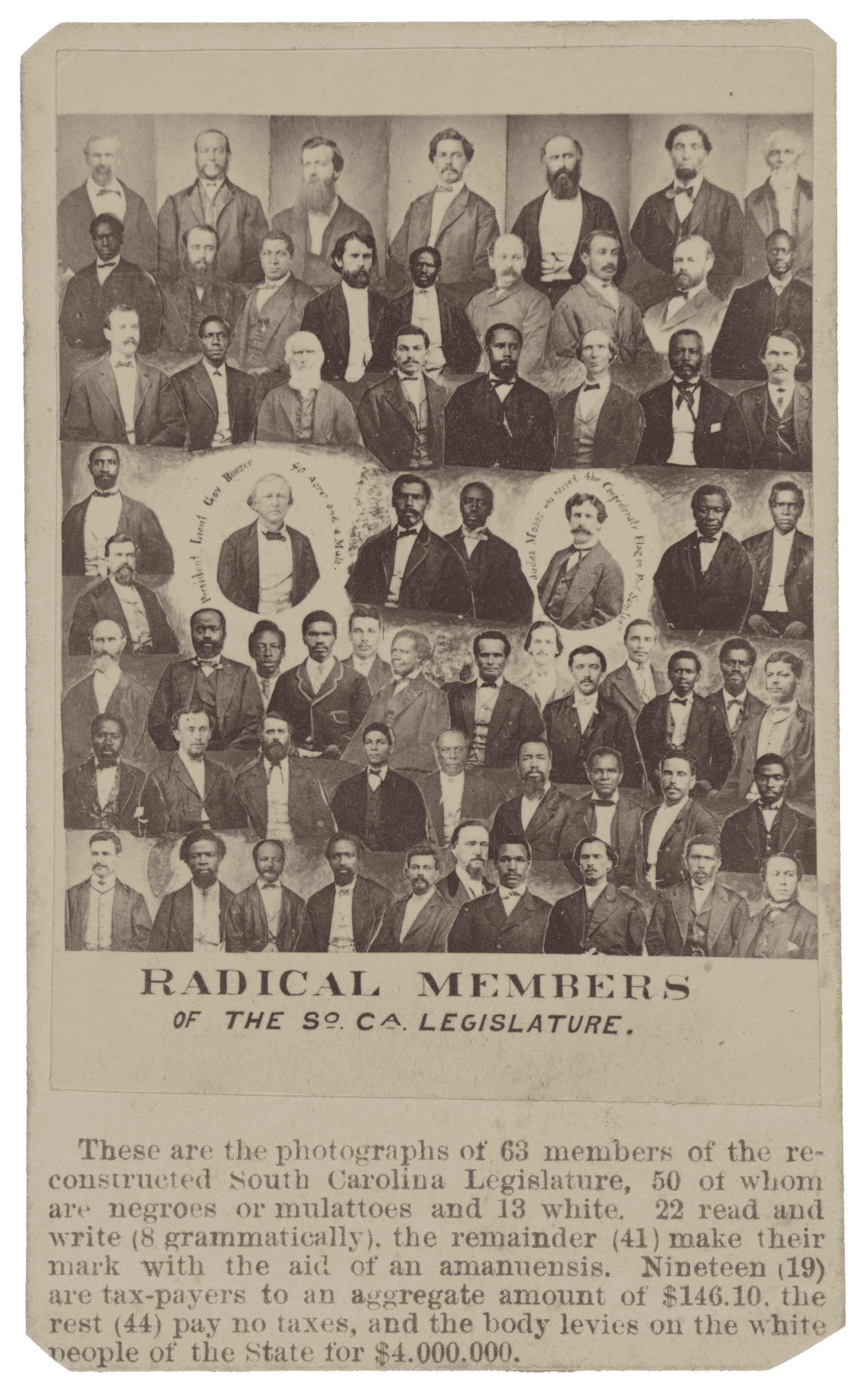 A carte-de-visite of sixty-four (64) so-called "Radical" members of the reconstructed South Carolina legislature after the Civil War. The upper portion of the carte-de-visite is a composite photograph of bust-style portraits of each Congressional member. Below the composite photograph is printed text on the card identifying fifty (50) of the members of Congress as "colored" and thirteen (13) as "white." The text incorrectly states that sixty-three (63) members are pictured. On the verso is printed text listing the names of the sixty-four (64) people depicted on the front, listed by row, "Lines from Left to Right." Some names are misspelled. All corners of the card are trimmed.