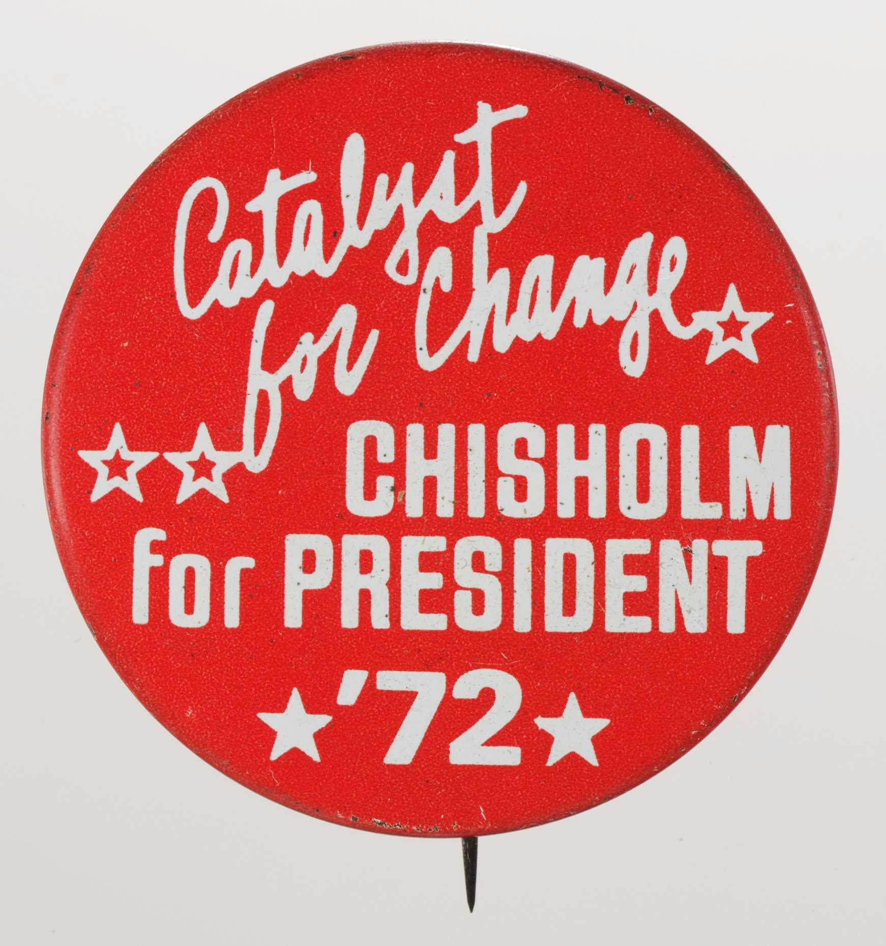 A circular metal pin-back button. The button has a red background with white type that reads: [Catalyst / for Change / CHISHOLM / for PRESIDENT / '72] in different fonts. Outlined and filled-in stars surround the text. The edge of the button has two logo designs in white. One is a diamond shape with the text: [LPIU] in the middle of the diamond. The other logo has a wheel like symbol and has text on either side. The back of the button is gold in color and has a single pin without a clasp.
