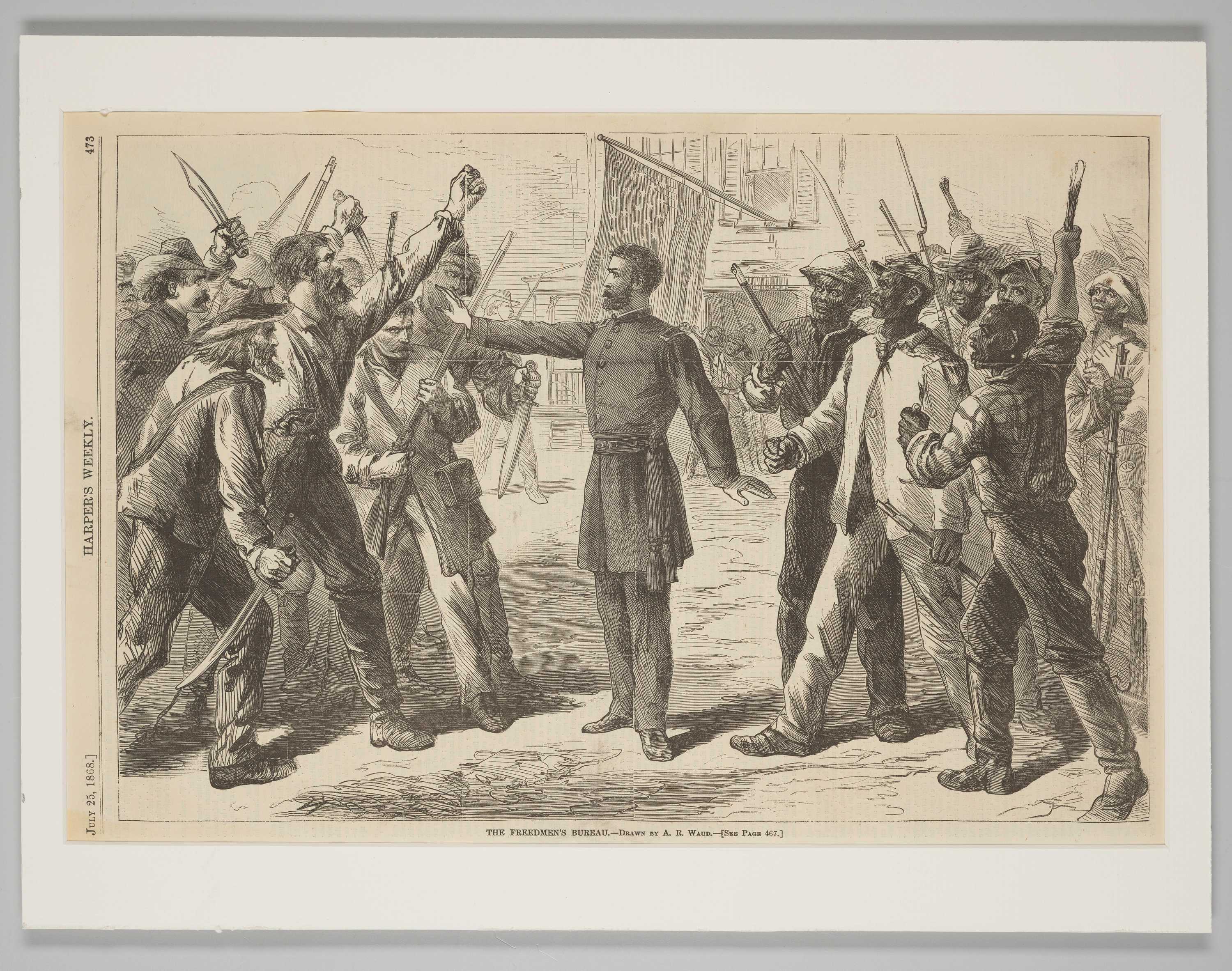 A page from Harper's Weekly with a black-and-white print of a wood engraving depicting a uniformed figure representing the Freedmen's Bureau at center holding out his hand to stop a group of white men from advancing on a group of Black men. The two groups face each other from opposite sides of the image, with figures on both sides holding guns and other weapons. A United States flag hangs from a building in the background. Along the bottom of the image is printed "THE FREEDMEN'S BUREAU. - DRAWN BY A.R. WAUD. - [SEE PAGE 467.]." Along the left margin is printed "JULY 23, 1868." at the bottom, "HARPER'S WEEKLY" at center and "473" at top.