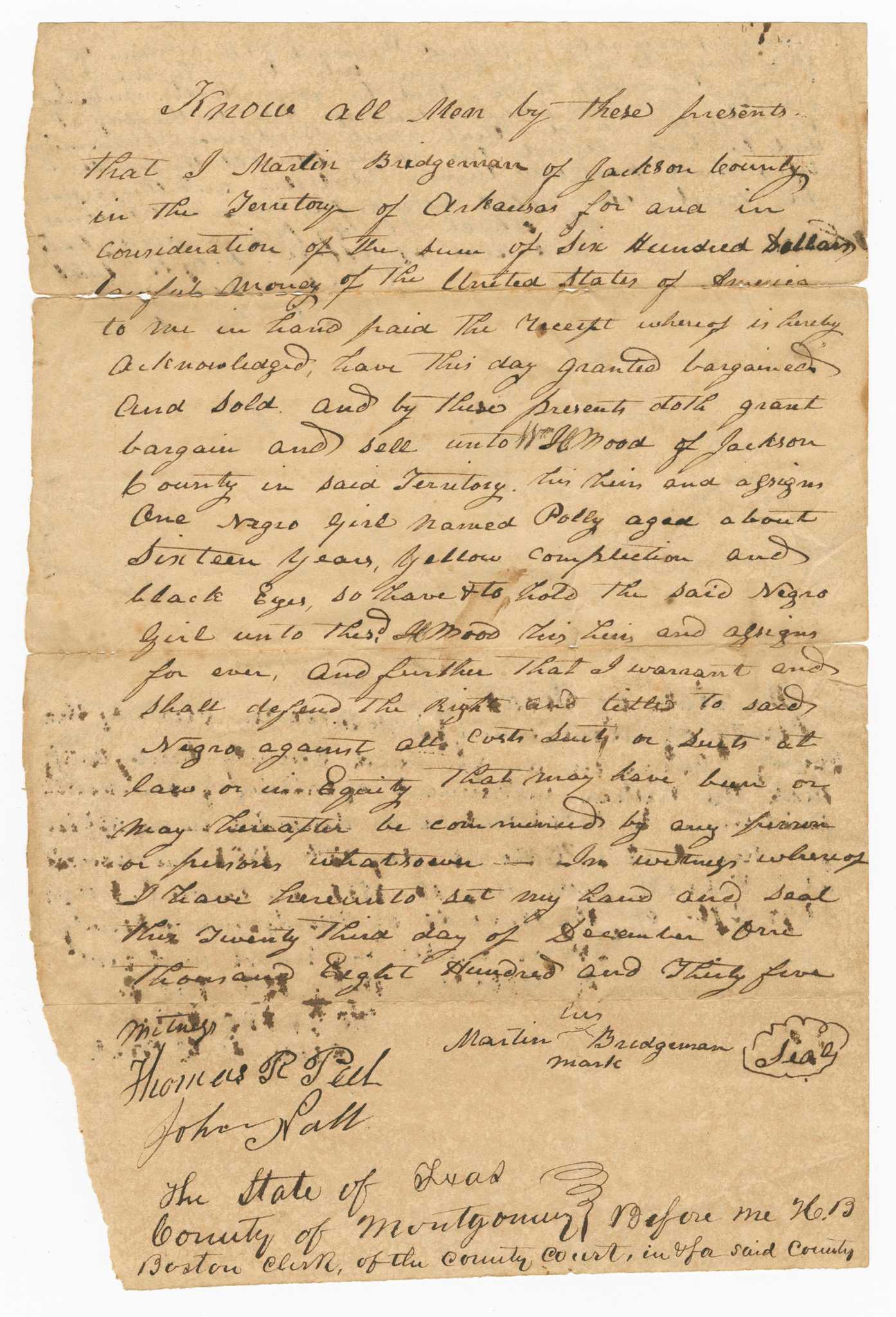 An official copy receipt bill of sale for transferred ownership of "one Negro girl named Polly aged about sixteen years, yellow complexion and black eyes," from Martin Bridgeman to William H. Mood, both of Jackson County, Territory of Arkansas, for the sum of $600. The document is a single sheet, with handwritten black ink on both sides. It is dated December 23, 1835, and signed by Martin Bridgeman and witnessed by Thomas R. Paul and John Hall on the recto. On the verso is a note by the County Clerk of Montgomery County, Texas on recording sworn witness statements and signatures by Thomas R. Paul and John Hall, and entry into Montgomery County records, May 15, 1851. In the center of the verso is written [Martin Bridgman / Bill of Sale / To Wm. H Mood / Negro Girl Polley / $600 Fee paid].