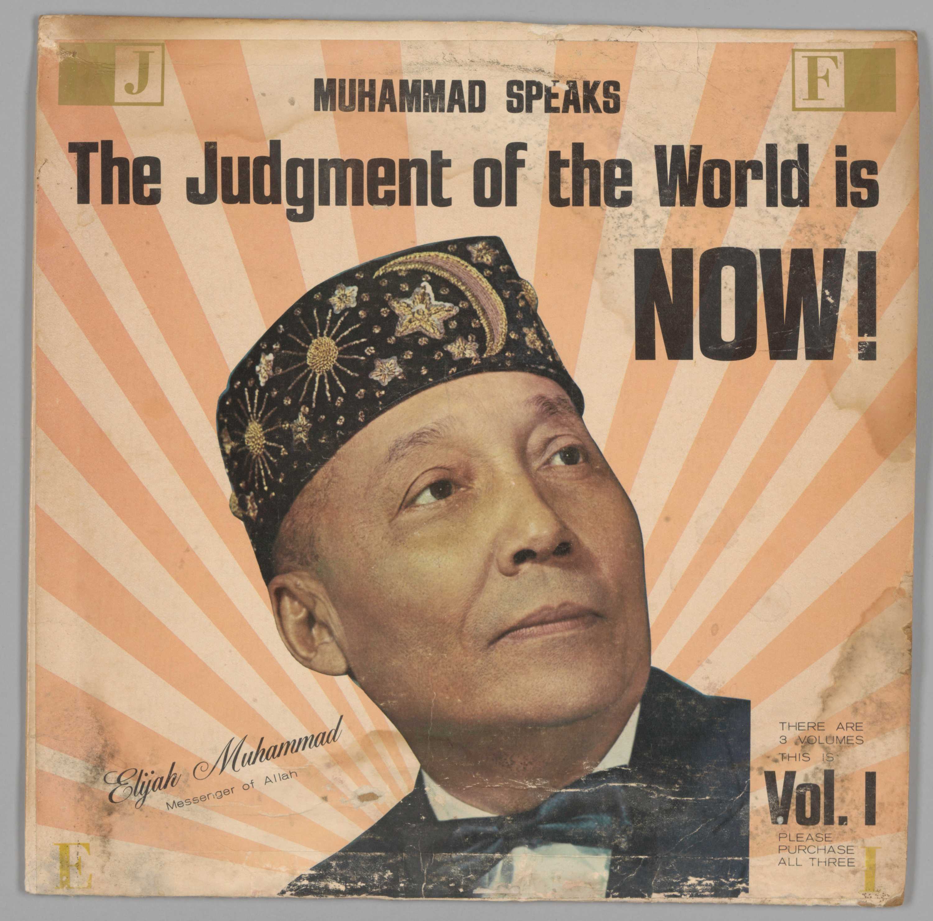 This cardboard record sleeve features a portrait of Elijah Muhammad at the center of the front cover. Muhammad wears a fez decorated with the Islamic star and crescent symbol and he also wears a black bow tie. Muhammad looks off camera to the right, his eyes on something in the distance. There are four lines of large black text across the top of the cover which read [MUHAMMAD SPEAKS/The Judgment of the World is/NOW!]. To the bottom left of Muhammad's portrait is a line of diagonal black script which reads [Elijah Muhammad/Messenger of Allah]. To the bottom right of his portrait there is a block of black text which reads [THERE ARE/3 VOLUMES/THIS IS/VOL. 1/PLEASE/PURCHASE/ALL THREE]. This cardboard sleeve is water damaged and tearing along one of its sides.